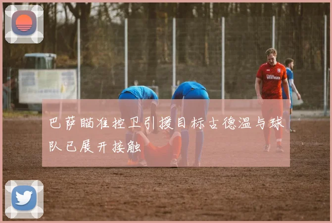 巴萨瞄准控卫引援目标古德温与球队已展开接触