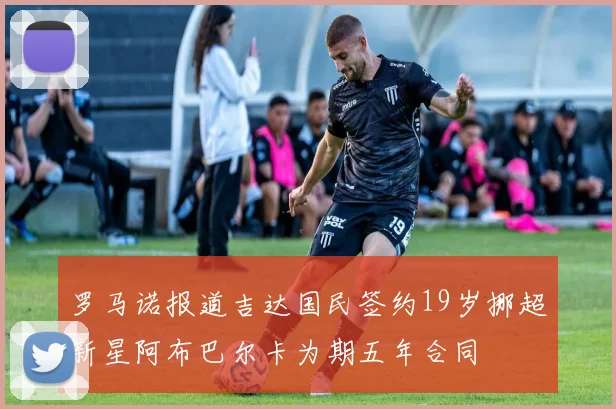 罗马诺报道吉达国民签约19岁挪超新星阿布巴尔卡为期五年合同