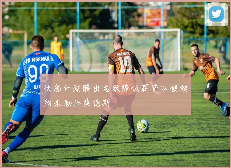快船计划腾出名额降低薪资以便续约米勒和桑德斯