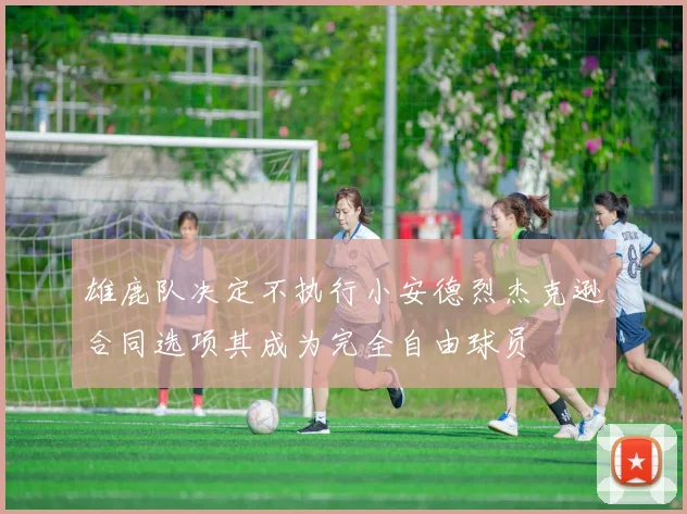 雄鹿队决定不执行小安德烈杰克逊合同选项其成为完全自由球员