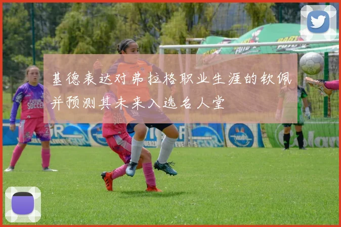 基德表达对弗拉格职业生涯的钦佩并预测其未来入选名人堂