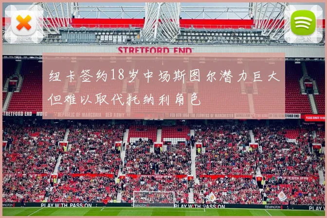 纽卡签约18岁中场斯图尔潜力巨大但难以取代托纳利角色