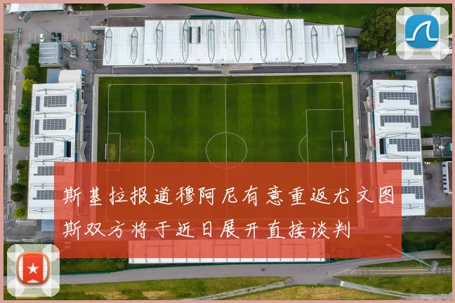 斯基拉报道穆阿尼有意重返尤文图斯双方将于近日展开直接谈判