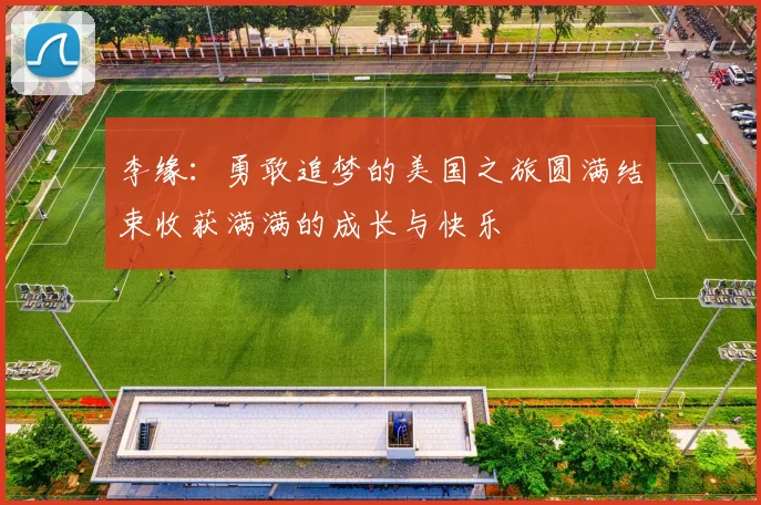 李缘：勇敢追梦的美国之旅圆满结束收获满满的成长与快乐