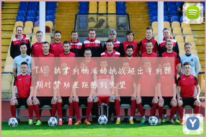 TA：执掌利物浦的挑战超出亨利预期对赞助差距感到失望