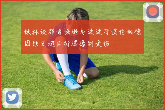铁林谈邓肯谦逊与波波习惯伦纳德因缺乏超巨待遇感到受伤