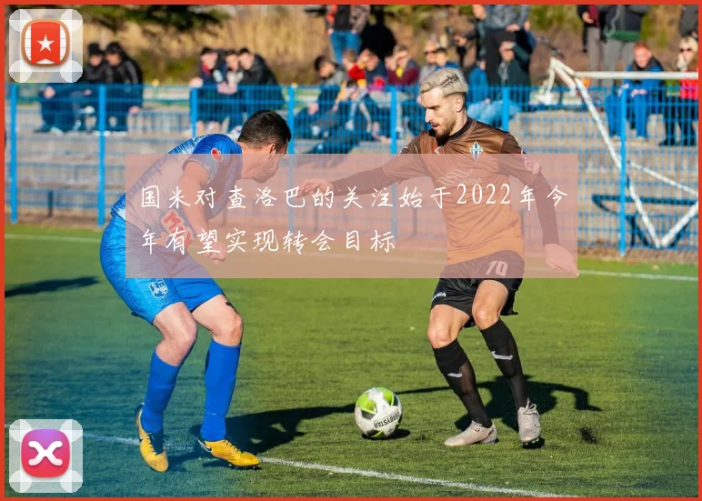 国米对查洛巴的关注始于2022年今年有望实现转会目标