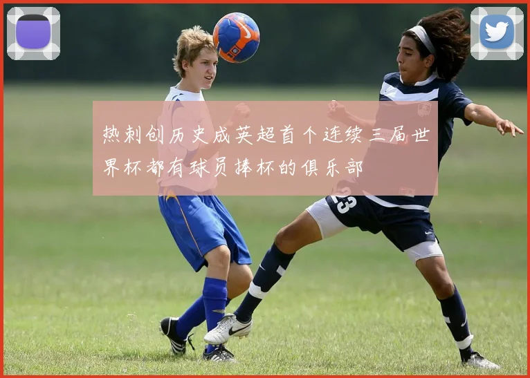 热刺创历史成英超首个连续三届世界杯都有球员捧杯的俱乐部
